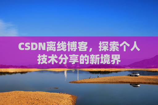CSDN离线博客，探索个人技术分享的新境界