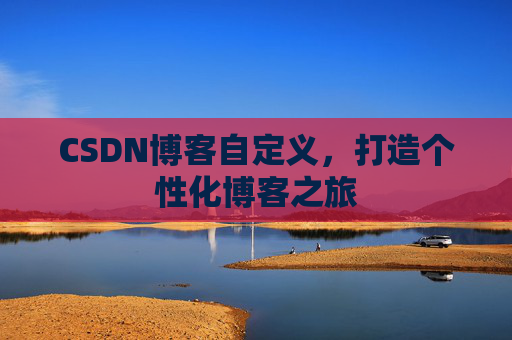 CSDN博客自定义，打造个性化博客之旅