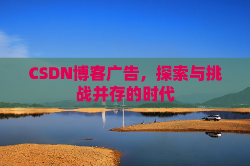 CSDN博客广告，探索与挑战并存的时代