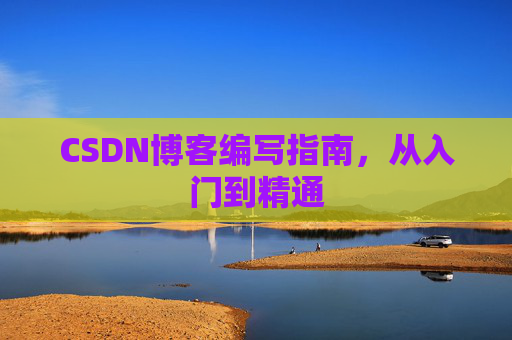 CSDN博客编写指南,从入门到精通