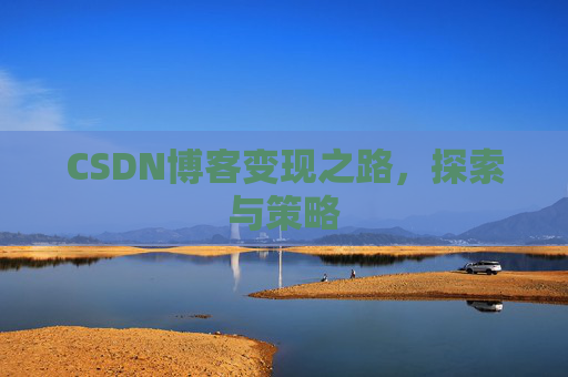 CSDN博客变现之路,探索与策略