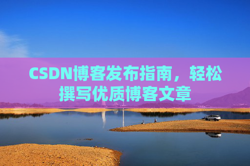 CSDN博客发布指南，轻松撰写优质博客文章